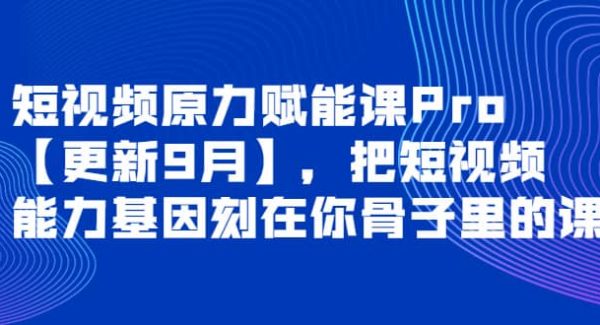 短视频原力赋能课Pro【更新9月】，把短视频能力基因刻在你骨子里的课