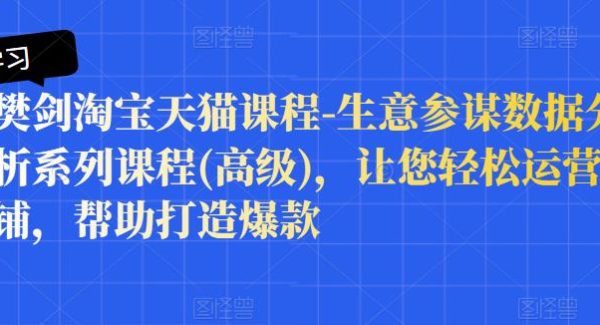 樊剑淘宝天猫课程-生意参谋数据分析系列课程(高级)，让您轻松运营店铺，帮助打造爆款