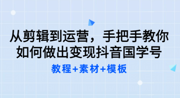 从剪辑到运营，手把手教你如何做出变现抖音国学号（教程 素材 模板