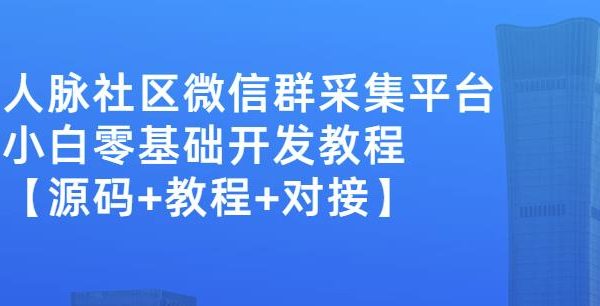 外面卖1000的人脉社区微信群采集平台小白0基础开发教程【源码 教程 对接】