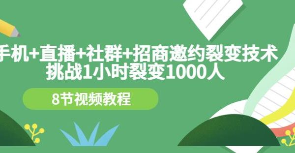 手机 直播 社群 招商邀约裂变技术：挑战1小时裂变1000人（8节视频教程）