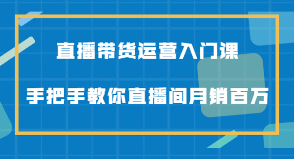 直播带货运营入门课，手把手教你直播间月销百万