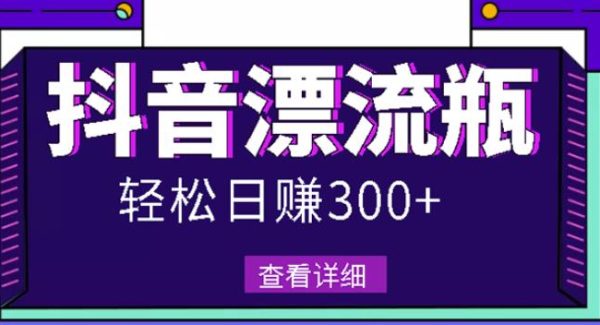 最新抖音漂流瓶发作品项目，日入300-500元没问题【自带流量热度】