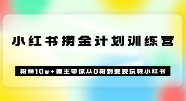 《小红书捞金计划训练营》粉丝10w 博主带你从0粉到变现玩转小红书（72节课)