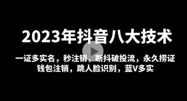 2023年抖音八大技术，一证多实名 秒注销 断抖破投流 永久捞证 钱包注销 等!