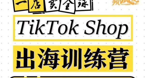 TikTokShop出海训练营（第十三期），打开全球流量新思维，出海抢占全球新流量，一店卖全球