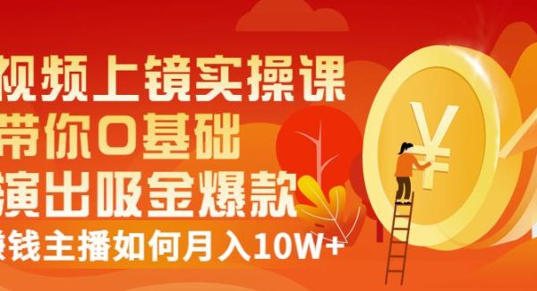 视频上镜实操课：带你0基础演出吸金爆款，赚钱主播如何月入10W