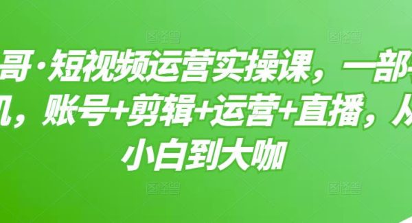 短视频运营实操课，一部手机，账号 剪辑 运营 直播，从小白到大咖