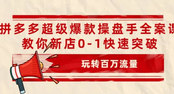 拼多多超级爆款操盘手全案课，教你新店0-1快速突破，玩转百万流量