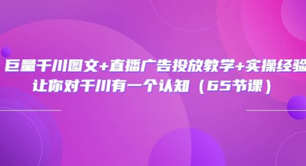 巨量千川图文 直播广告投放教学 实操经验：让你对千川有一个认知（65节课）