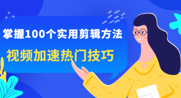 掌握100个实用剪辑方法，让你的视频加速热门，价值999元