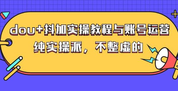 (大兵哥数据流运营)dou 抖加实操教程与账号运营：纯实操派，不整虚的