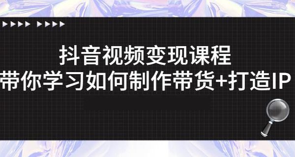 抖音短视频变现课程：带你学习如何制作带货 打造IP【41节】