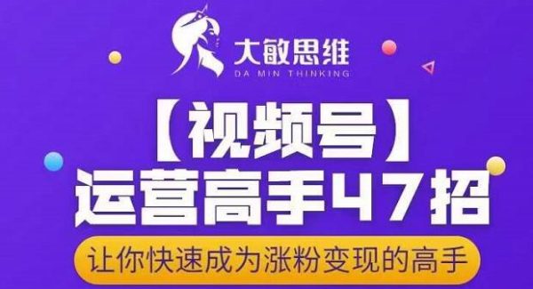 大敏思维-视频号运营高手47招，让你快速成为涨粉变现高手