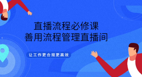 直播流程必修课，善用流程管理直播间，让工作更合规更高效