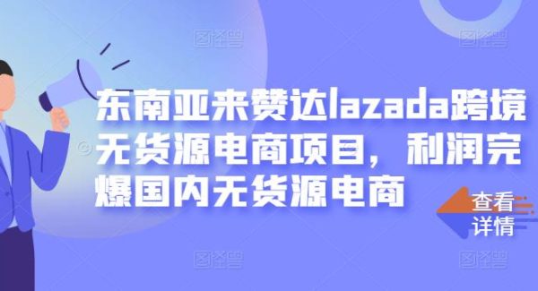 东南亚来赞达lazada跨境无货源电商项目，利润完爆国内无货源电商