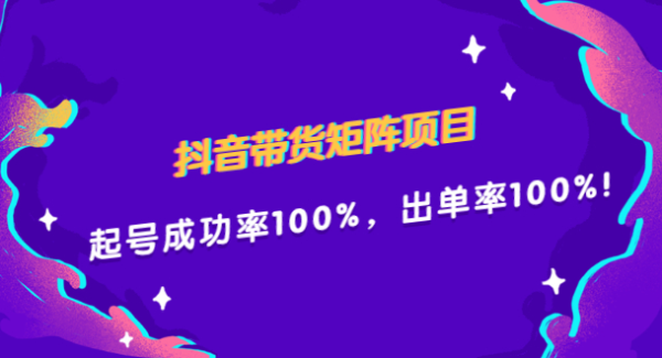 抖音带货矩阵项目，起号成功率100%，出单率100%！