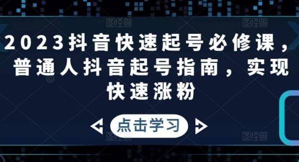 2023抖音快速起号必修课，普通人抖音起号指南，实现快速涨粉