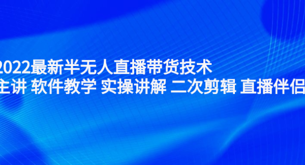 2022最新半无人直播带货技术：主讲 软件教学 实操讲解 二次剪辑 直播伴侣