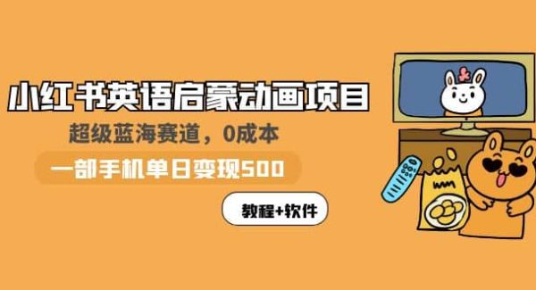 小红书英语启蒙动画项目：蓝海赛道 0成本，一部手机日入500 （教程 资源）