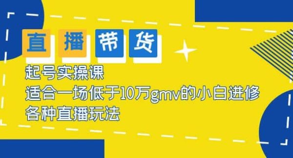 2023直播带货起号实操课，适合一场低于·10万gmv的小白进修 各种直播玩法