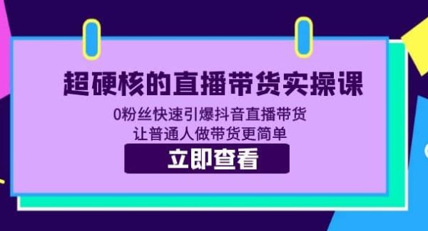 超硬核的直播带货实操课 0粉丝快速引爆抖音直播带货 让普通人做带货更简单