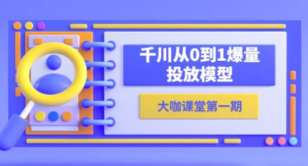 蝉妈妈-大咖课堂第一期，千川从0到1爆量投放模型（23节视频课）