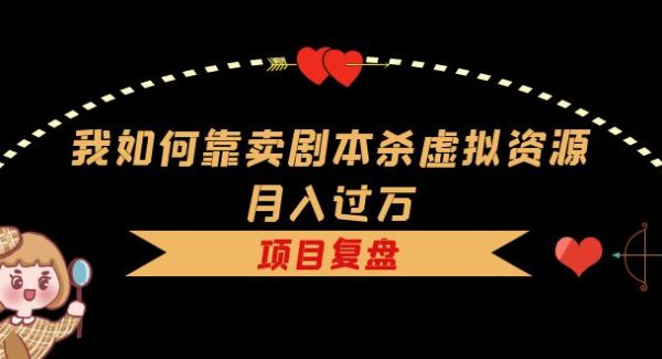 我如何靠卖剧本杀虚拟资源月入过万，复盘资料 引流 如何变现 案例