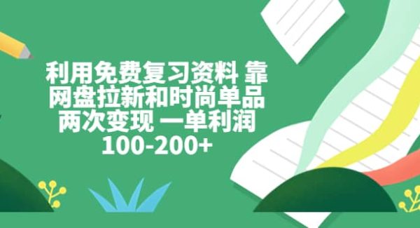 利用免费复习资料 靠网盘拉新和时尚单品两次变现 一单利润100-200