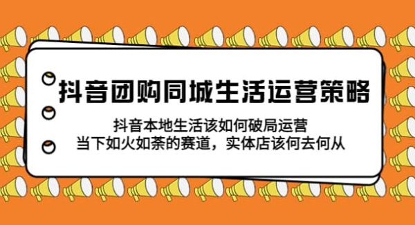 抖音团购同城生活运营策略，抖音本地生活该如何破局，实体店该何去何从