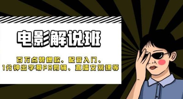 《电影解说班》百万点赞爆款、配音入门、1分钟出字幕PR剪辑、直播文案课等