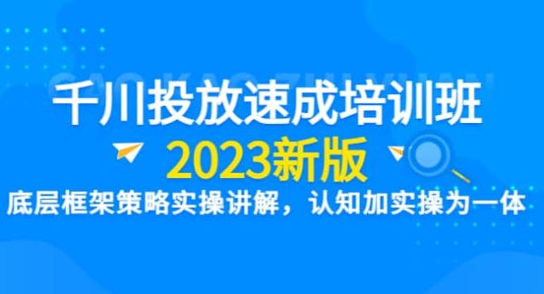 千川投放速成培训班【2023新版】底层框架策略实操讲解，认知加实操为一体