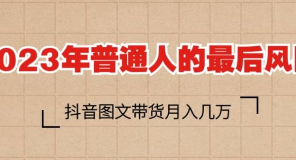 2023普通人的最后风口，抖音图文带货月入几万