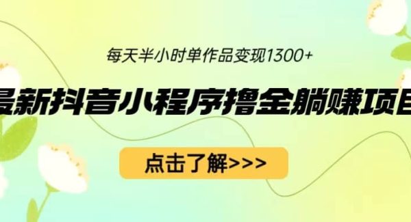 最新抖音小程序撸金躺赚项目，一部手机每天半小时，单个作品变现1300