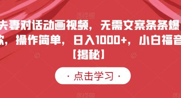 夫妻对话动画视频，无需文案条条爆款，操作简单，日入1000 ，小白福音【揭秘】