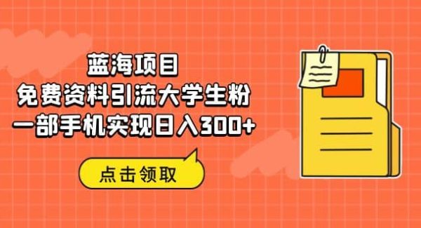 蓝海项目，免费资料引流大学生粉一部手机实现日入300