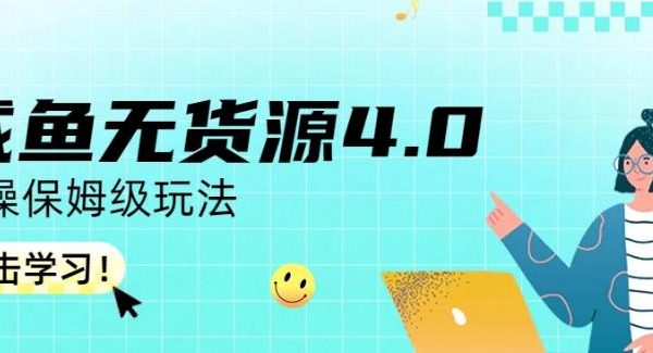 咸鱼无货源4.0实操保姆级玩法，适合新手小白