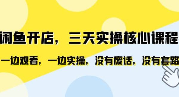 闲鱼开店，三天实操核心课程，一边观看，一边实操，没有废话，没有套路