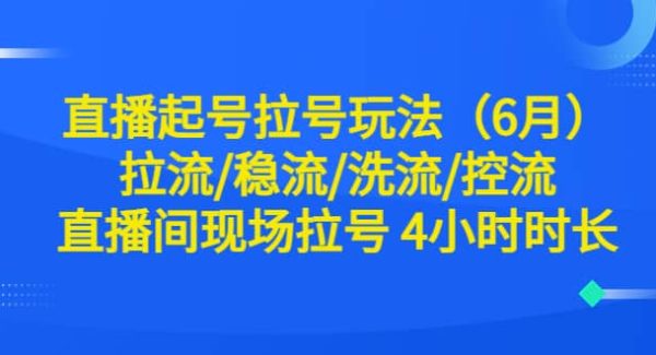 直播起号拉号玩法（6月）拉流/稳流/洗流/控流 直播间现场拉号 4小时时长