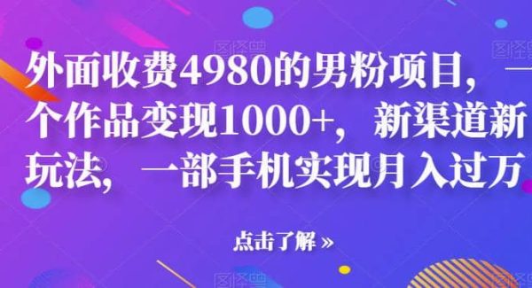 外面收费4980的男粉项目，一个作品变现1000 ，新渠道新玩法，一部手机实现月入过万【揭秘】