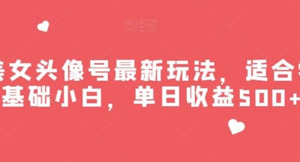 美女头像号最新玩法，适合零基础小白，单日收益500 【揭秘】