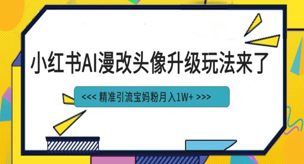 小红书最新AI漫改头像项目，精准引流宝妈粉，月入1w