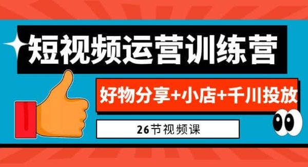 0基础短视频运营训练营：好物分享 小店 千川投放（26节视频课）