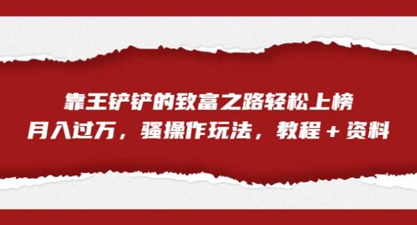 全网首发，靠王铲铲的致富之路轻松上榜，月入过万，骚操作玩法，教程＋资料