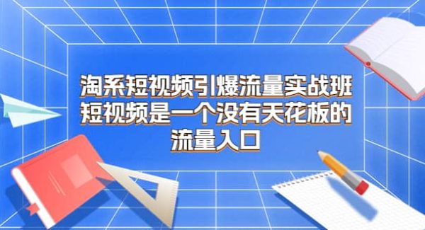 淘系短视频引爆流量实战班，短视频是一个没有天花板的流量入口