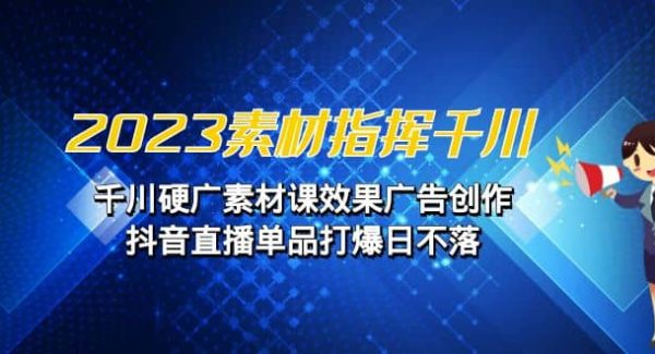 2023素材 指挥千川，千川硬广素材课效果广告创作，抖音直播单品打爆日不落