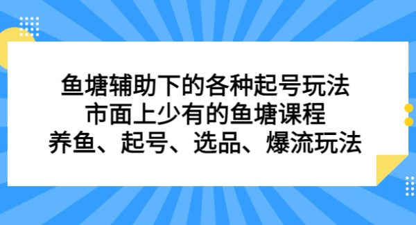 鱼塘辅助下的各种起号玩法，市面上少有的鱼塘课程，养鱼、起号、选品、爆流玩法