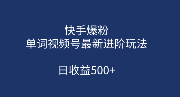 快手爆粉，单词视频号最新进阶玩法，日收益500 （教程 素材）