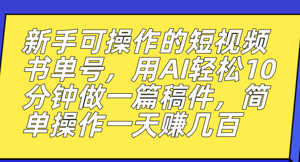 新手可操作的短视频书单号，用AI轻松10分钟做一篇稿件，一天轻松赚几百