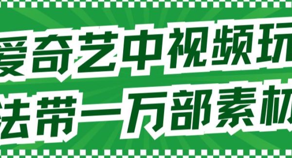 爱奇艺中视频玩法，不用担心版权问题（详情教程 一万部素材）